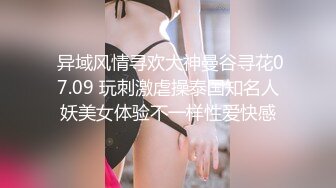  异域风情寻欢大神曼谷寻花07.09 玩刺激虐操泰国知名人妖美女体验不一样性爱快感