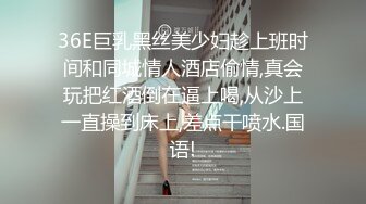 36E巨乳黑丝美少妇趁上班时间和同城情人酒店偷情,真会玩把红酒倒在逼上喝,从沙上一直操到床上,差点干喷水.国语!