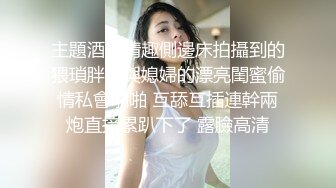 主題酒店情趣側邊床拍攝到的猥瑣胖哥與媳婦的漂亮閨蜜偷情私會啪啪 互舔互插連幹兩炮直接累趴下了 露臉高清