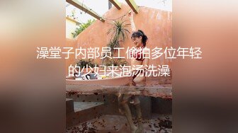 澡堂子内部员工偷拍多位年轻的少妇来泡汤洗澡