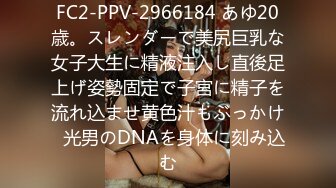 FC2-PPV-2966184 あゆ20歳。スレンダーで美尻巨乳な女子大生に精液注入し直後足上げ姿勢固定で子宮に精子を流れ込ませ黄色汁もぶっかけ◯光男のDNAを身体に刻み込む