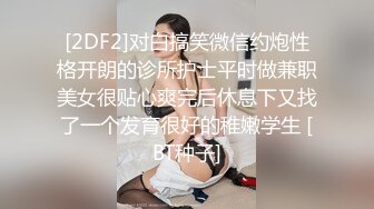 [2DF2]对白搞笑微信约炮性格开朗的诊所护士平时做兼职美女很贴心爽完后休息下又找了一个发育很好的稚嫩学生 [BT种子]