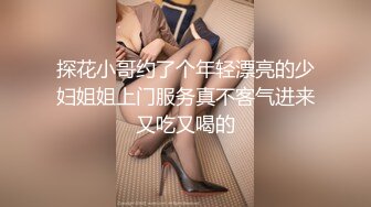 探花小哥约了个年轻漂亮的少妇姐姐上门服务真不客气进来又吃又喝的