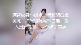 满背纹身小姐姐！情趣装白嫩美乳！抓屌吸吮展示口活，后入圆润美臀，两个奶子直晃