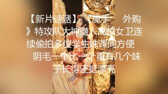 【新片速遞】 《魔手㊙️外购》特攻队大神潜入高校女卫连续偸拍多位学生妹课间方便㊙️阴毛一个比一个重有几个妹子长得还挺漂亮