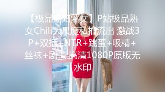 【极品荡妇熟女】P站极品熟女Chili大尺度私拍流出 激战3P+双插+NTR+跳蛋+吸精+丝袜+剧情 高清1080P原版无水印