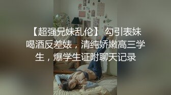 【超强兄妹乱伦】 勾引表妹喝酒反差婊，清纯娇嫩高三学生，爆学生证附聊天记录