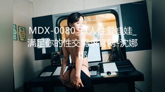 MDX-0080_真人性爱娃娃_满足你的性交需求官网-沈娜娜