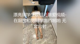 漂亮留学生欧祖儿做爱视频-在厨房和男同学激烈啪啪 无套内射