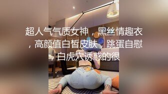 超人气气质女神，黑丝情趣衣，高颜值白皙皮肤，跳蛋自慰，白虎穴诱惑的很