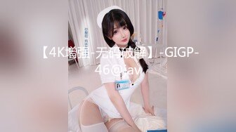 【4K增强-无码破解】-GIGP-46@jav