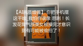 【AI画质增强】 你把手机摆这干啥_我怕你录像 悲剧！长发花臂气质美女被操完才意识到有可能被偷拍了！