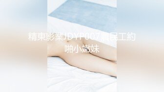 【精东影业-剧情大片】 JD-122《夜勤病栋》下❤️四大美女