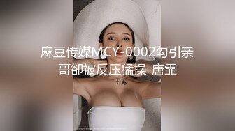 麻豆传媒MCY-0002勾引亲哥卻被反压猛操-唐霏