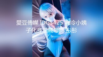 愛豆傳媒 IDG5425 高冷小姨子化身淫賤母狗 彤彤