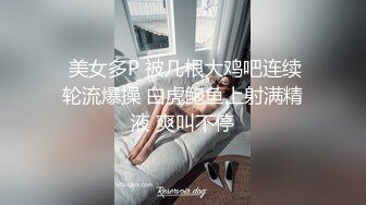  美女多P 被几根大鸡吧连续轮流爆操 白虎鲍鱼上射满精液 爽叫不停