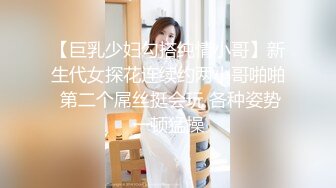 【巨乳少妇勾搭纯情小哥】新生代女探花连续约两小哥啪啪 第二个屌丝挺会玩 各种姿势一顿猛操