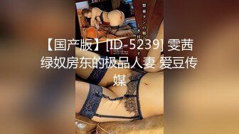 【国产版】[ID-5239] 雯茜 绿奴房东的极品人妻 爱豆传媒