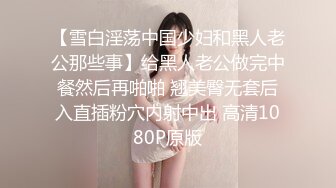 【雪白淫荡中国少妇和黑人老公那些事】给黑人老公做完中餐然后再啪啪 翘美臀无套后入直插粉穴内射中出 高清1080P原版