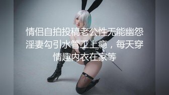 情侣自拍投稿老公性无能幽怨淫妻勾引水管工上瘾，每天穿情趣内衣在家等