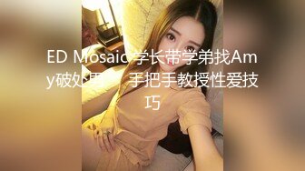 ED Mosaic 学长带学弟找Amy破处男❤️手把手教授性爱技巧