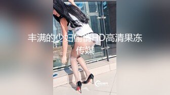 丰满的少妇愉情HD高清果冻传媒