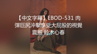 【中文字幕】EBOD-531 肉彈巨尻沖擊享受大屁股的視覺震撼 鈴木心春