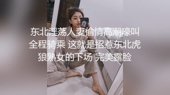  东北淫荡人妻偷情高潮嚎叫 全程骑乘 这就是招惹东北虎狼熟女的下场 完美露脸