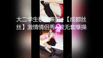 大二学生校外兼职~【成都丝丝】激情情侣秀~被无套爆操内射