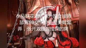  小马探花酒店操外围女技师，舔背69交，骑乘位美臀套弄，张开双腿迎接操的爽