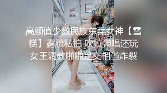 高颜值少数民族东莞女神【雪糕】露脸私拍 吹拉弹唱还玩女王调教啪啪足交相当炸裂