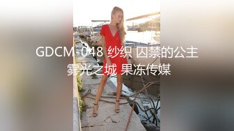 GDCM-048 纱织 囚禁的公主 雾光之城 果冻传媒