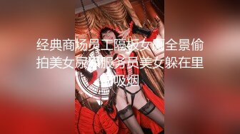 经典商场员工隔板女厕全景偷拍美女尿尿服务员美女躲在里面吸烟