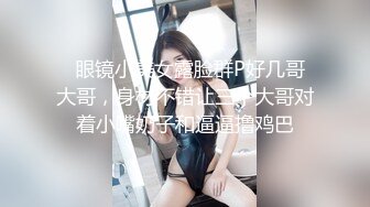   眼镜小美女露脸群P好几哥大哥，身材不错让三个大哥对着小嘴奶子和逼逼撸鸡巴