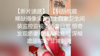 【新片速遞】  【极品收藏❤️稀缺摄像头】男主自家卫生间装监控监视美娇妻日常 惊奇发现娇妻和情人鸳鸯浴 深喉跪舔啪啪 非常刺激 