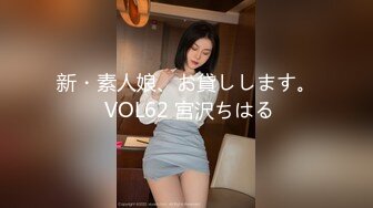 新・素人娘、お貸しします。 VOL62 宮沢ちはる