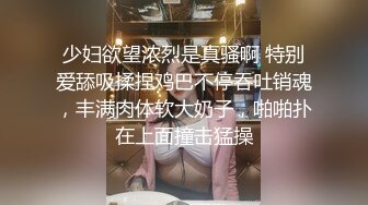 少妇欲望浓烈是真骚啊 特别爱舔吸揉捏鸡巴不停吞吐销魂，丰满肉体软大奶子，啪啪扑在上面撞击猛操