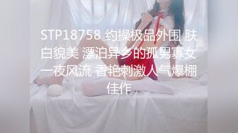 STP18758 约操极品外围 肤白貌美 漂泊异乡的孤男寡女一夜风流 香艳刺激人气爆棚佳作