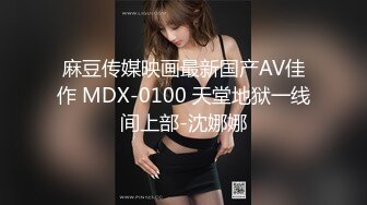 麻豆传媒映画最新国产AV佳作 MDX-0100 天堂地狱一线间上部-沈娜娜