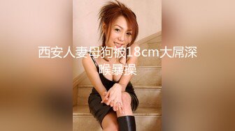 西安人妻母狗被18cm大屌深喉暴操