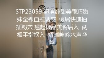 STP23059 超清纯甜美乖巧嫩妹全裸自慰诱惑  假屌快速抽插粉穴 翘起极品美臀后入  两根手指抠入  娇喘呻吟水声哗哗