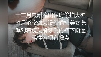 十二月最新流出私房偷拍大神晓月浴室偷装设备偷拍美女洗澡对着镜头刷牙洗内裤下面逼毛性感很有撸点