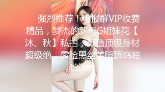 ⚡⚡强烈推荐！电报群VIP收费精品，梦杰的新母G姐妹花【沐、秋】私拍，颜值顶级身材超级绝，露脸黑丝美腿舔鸡啪啪调教