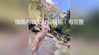 情趣内衣女友摇啊摇（有完整）