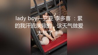 lady boy—三亚 李多喜 ：累的我汗流浃背的，这天气做爱太热了 ！ 