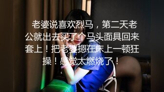   老婆说喜欢烈马，第二天老公就出去买了个马头面具回来套上！把老婆摁在床上一顿狂操！感觉太燃烧了！