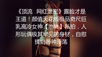 《顶流✅网红泄密》露脸才是王道！颜值天花板极品奇尺巨乳高冷女神【池林】私拍，人形玩偶极其罕见的身材，自慰揉奶各种淫荡