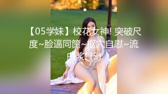 【05学妹】校花女神! 突破尺度~脸逼同筐~抠穴自慰~流白浆! (3)