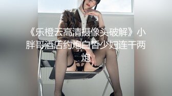 《乐橙云高清摄像头破解》小胖哥酒店约炮白皙少妇连干两炮