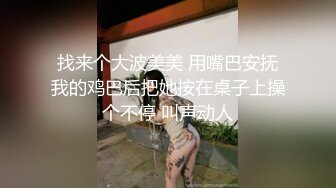 找来个大波美美 用嘴巴安抚我的鸡巴后把她按在桌子上操个不停 叫声动人